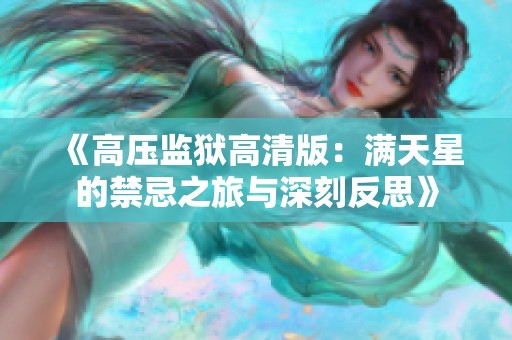 《高压监狱高清版：满天星的禁忌之旅与深刻反思》