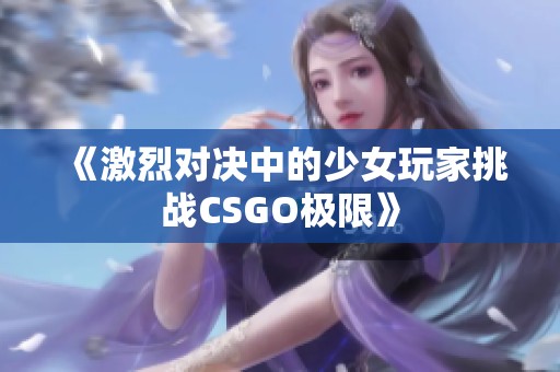 《激烈对决中的少女玩家挑战CSGO极限》