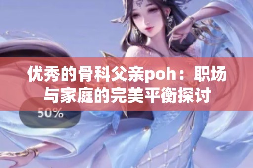 优秀的骨科父亲poh：职场与家庭的完美平衡探讨