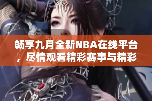 畅享九月全新NBA在线平台，尽情观看精彩赛事与精彩瞬间