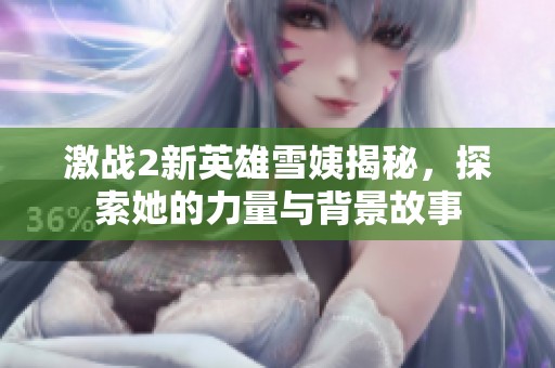 激战2新英雄雪姨揭秘，探索她的力量与背景故事
