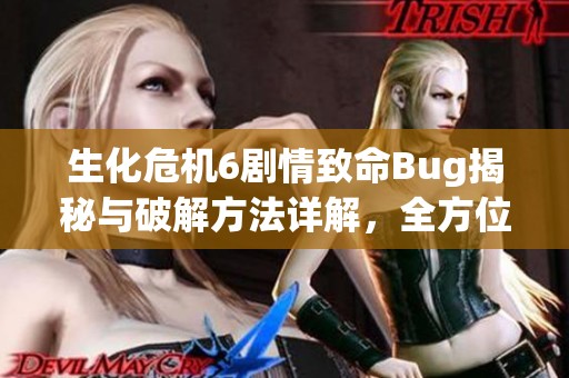 生化危机6剧情致命Bug揭秘与破解方法详解，全方位提升游戏体验指南