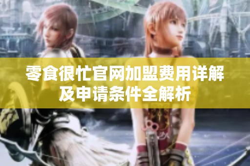 零食很忙官网加盟费用详解及申请条件全解析