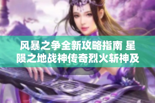 风暴之争全新攻略指南 星陨之地战神传奇烈火斩神及星核获取详解