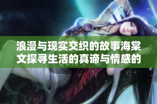 浪漫与现实交织的故事海棠文探寻生活的真谛与情感的深度