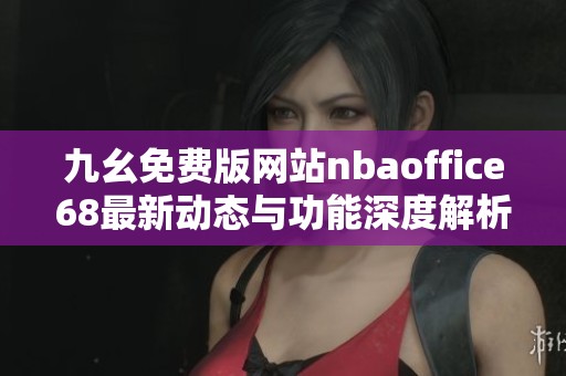 九幺免费版网站nbaoffice68最新动态与功能深度解析
