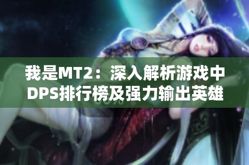 我是MT2：深入解析游戏中DPS排行榜及强力输出英雄推荐攻略