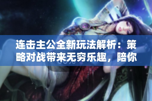 连击主公全新玩法解析：策略对战带来无穷乐趣，陪你畅享手游新体验