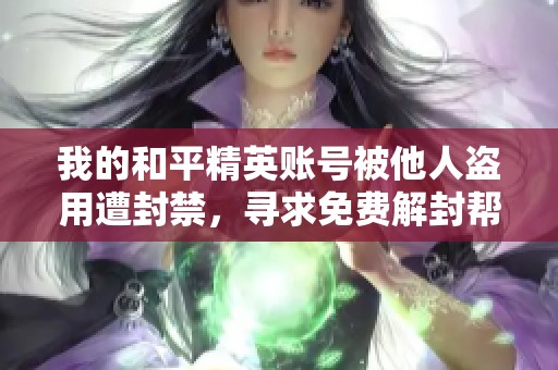 我的和平精英账号被他人盗用遭封禁，寻求免费解封帮助