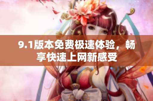 9.1版本免费极速体验，畅享快速上网新感受