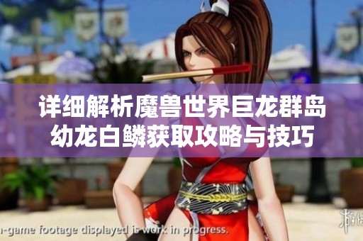 详细解析魔兽世界巨龙群岛幼龙白鳞获取攻略与技巧