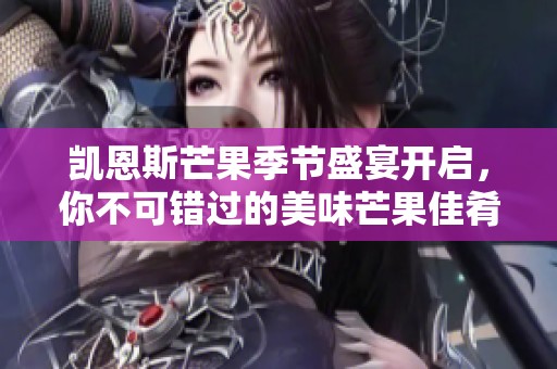 凯恩斯芒果季节盛宴开启，你不可错过的美味芒果佳肴推荐