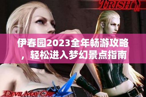伊春园2023全年畅游攻略，轻松进入梦幻景点指南