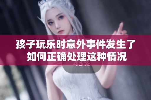 孩子玩乐时意外事件发生了 如何正确处理这种情况