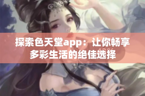 探索色天堂app：让你畅享多彩生活的绝佳选择