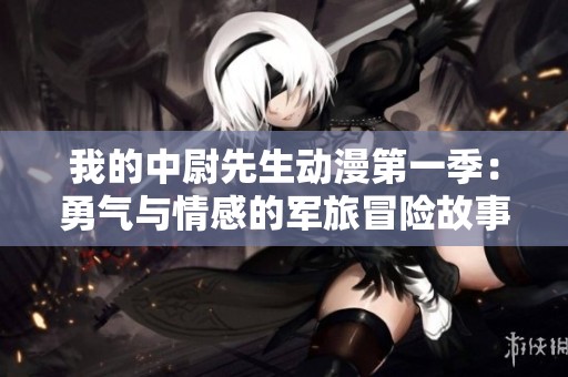 我的中尉先生动漫第一季：勇气与情感的军旅冒险故事