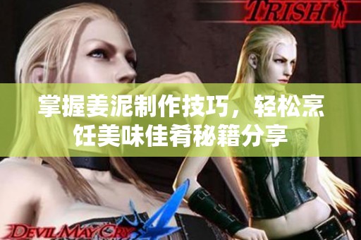 掌握姜泥制作技巧，轻松烹饪美味佳肴秘籍分享