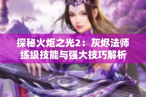 探秘火炬之光2：灰烬法师练级技能与强大技巧解析