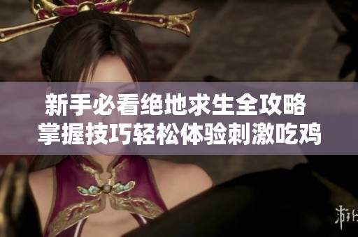 新手必看绝地求生全攻略 掌握技巧轻松体验刺激吃鸡之旅