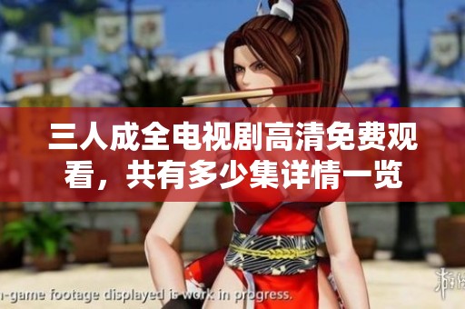 三人成全电视剧高清免费观看，共有多少集详情一览