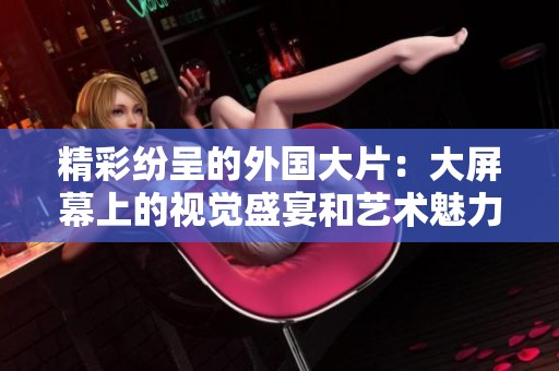精彩纷呈的外国大片：大屏幕上的视觉盛宴和艺术魅力
