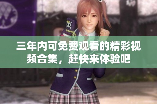 三年内可免费观看的精彩视频合集，赶快来体验吧