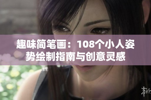 趣味简笔画：108个小人姿势绘制指南与创意灵感