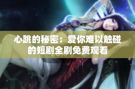 心跳的秘密：爱你难以触碰的短剧全剧免费观看