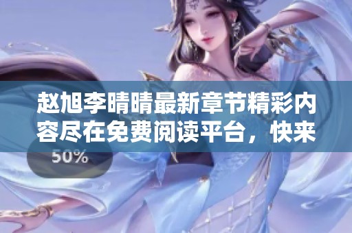赵旭李晴晴最新章节精彩内容尽在免费阅读平台，快来围观吧