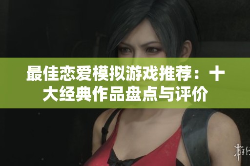 最佳恋爱模拟游戏推荐：十大经典作品盘点与评价