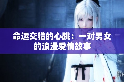 命运交错的心跳：一对男女的浪漫爱情故事