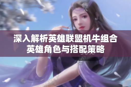 深入解析英雄联盟机牛组合英雄角色与搭配策略