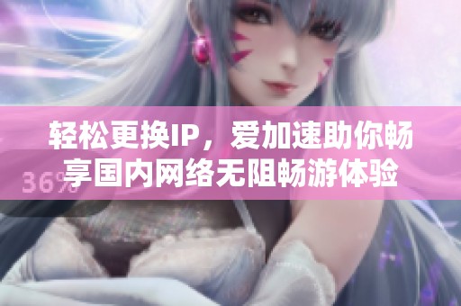 轻松更换IP，爱加速助你畅享国内网络无阻畅游体验