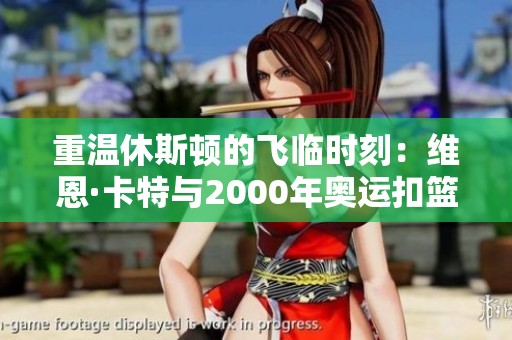 重温休斯顿的飞临时刻：维恩·卡特与2000年奥运扣篮辉煌