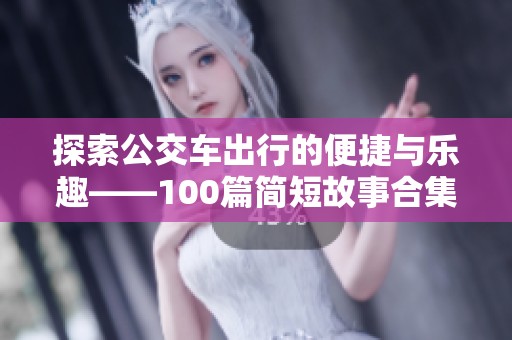 探索公交车出行的便捷与乐趣——100篇简短故事合集