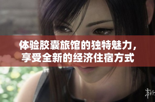 体验胶囊旅馆的独特魅力，享受全新的经济住宿方式