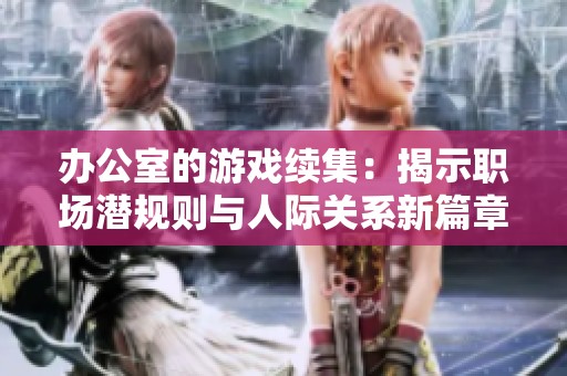 办公室的游戏续集：揭示职场潜规则与人际关系新篇章