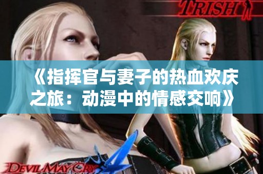《指挥官与妻子的热血欢庆之旅：动漫中的情感交响》