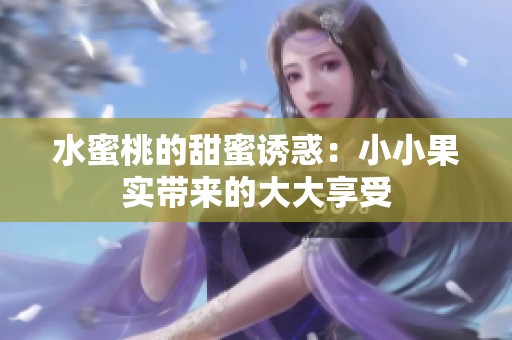 水蜜桃的甜蜜诱惑：小小果实带来的大大享受