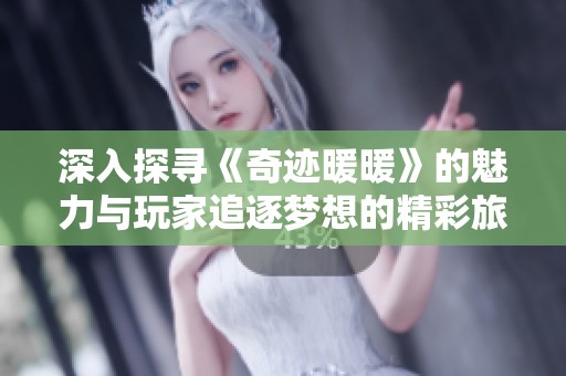 深入探寻《奇迹暖暖》的魅力与玩家追逐梦想的精彩旅程