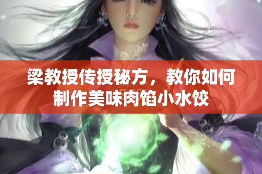 梁教授传授秘方，教你如何制作美味肉馅小水饺