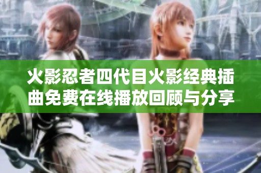 火影忍者四代目火影经典插曲免费在线播放回顾与分享