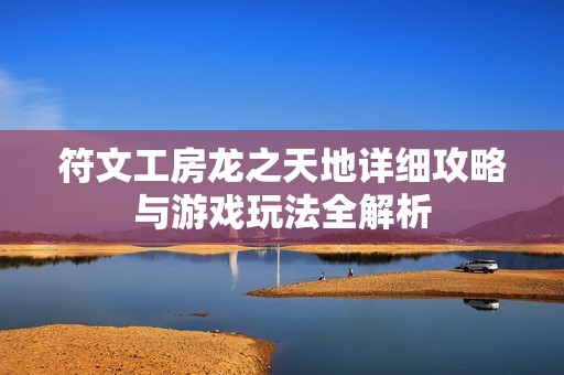 符文工房龙之天地详细攻略与游戏玩法全解析