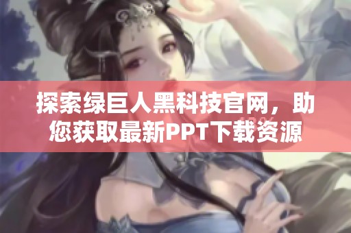 探索绿巨人黑科技官网，助您获取最新PPT下载资源