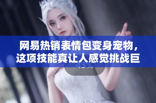 网易热销表情包变身宠物，这项技能真让人感觉挑战巨大