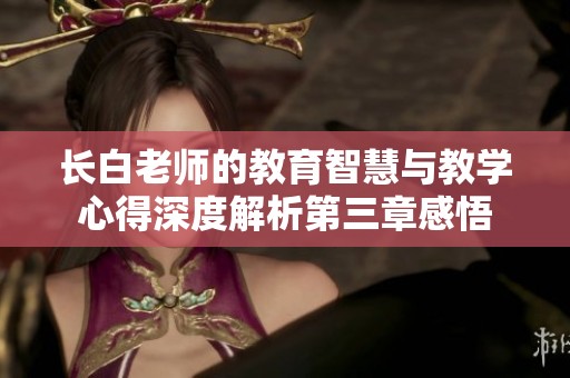 长白老师的教育智慧与教学心得深度解析第三章感悟