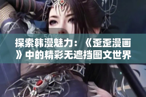 探索韩漫魅力：《歪歪漫画》中的精彩无遮挡图文世界