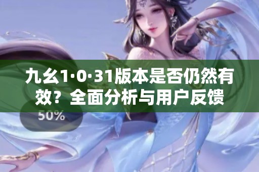 九幺1·0·31版本是否仍然有效？全面分析与用户反馈