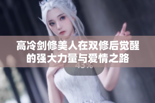 高冷剑修美人在双修后觉醒的强大力量与爱情之路