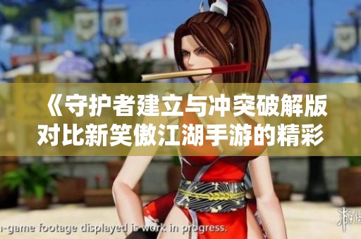 《守护者建立与冲突破解版对比新笑傲江湖手游的精彩体验分析》